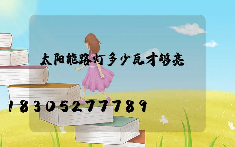 太阳能路灯多少瓦才够亮