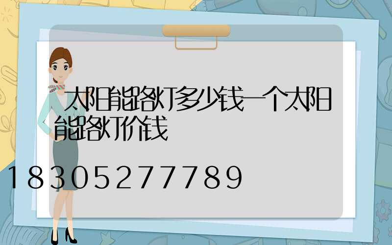太阳能路灯多少钱一个太阳能路灯价钱