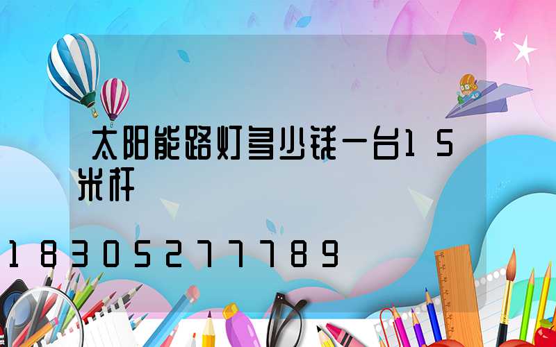 太阳能路灯多少钱一台15米杆