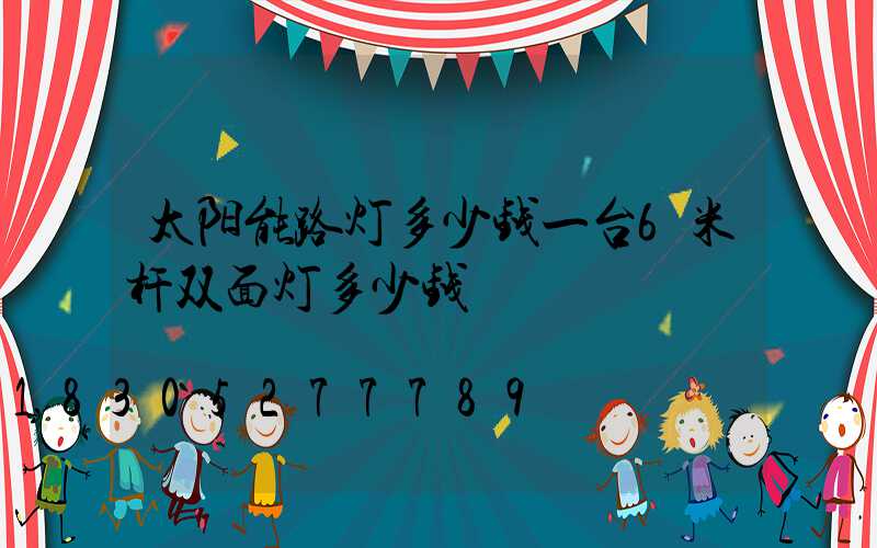 太阳能路灯多少钱一台6米杆双面灯多少钱