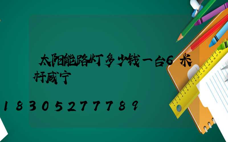 太阳能路灯多少钱一台6米杆咸宁