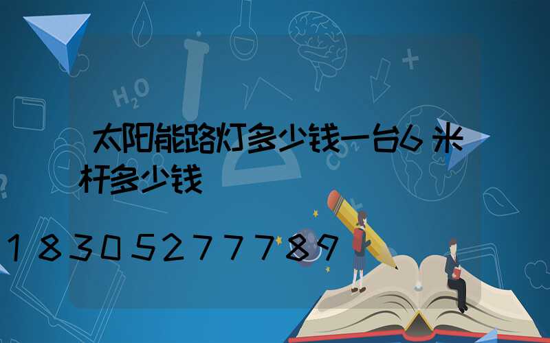 太阳能路灯多少钱一台6米杆多少钱