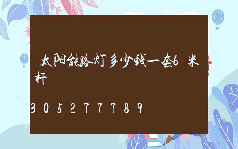 太阳能路灯多少钱一套6米杆