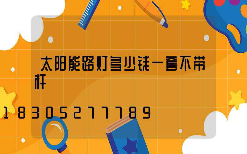 太阳能路灯多少钱一套不带杆