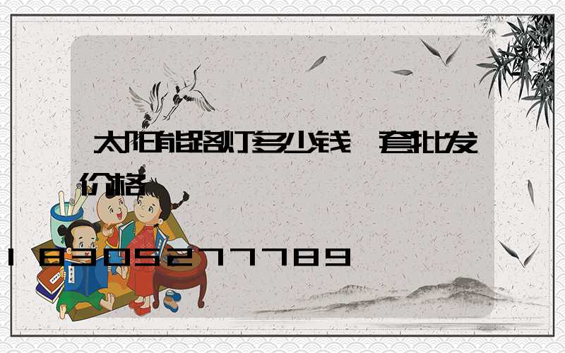 太阳能路灯多少钱一套批发价格