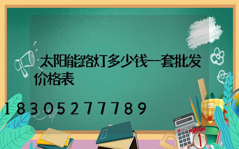 太阳能路灯多少钱一套批发价格表