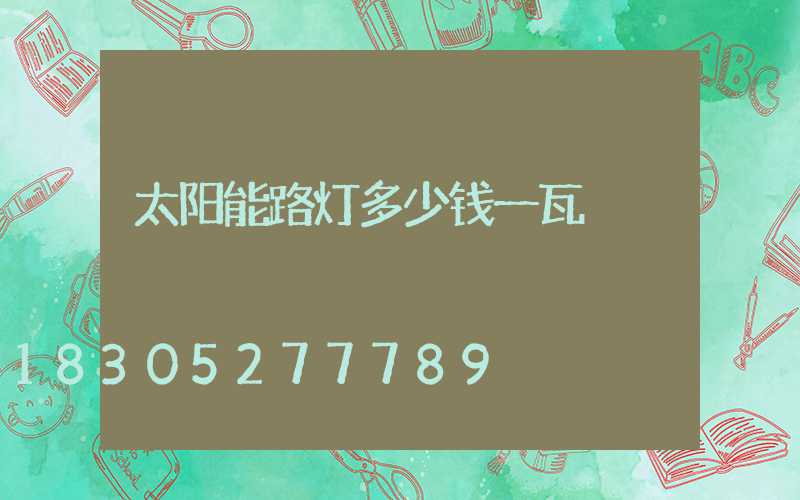 太阳能路灯多少钱一瓦