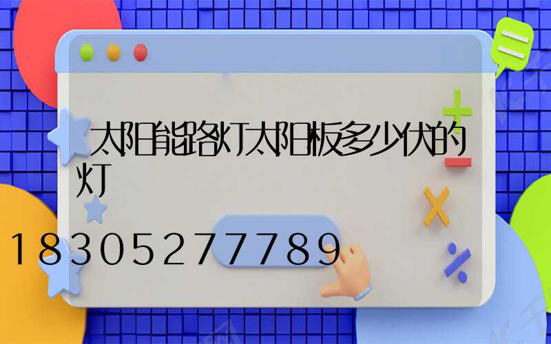 太阳能路灯太阳板多少伏的灯