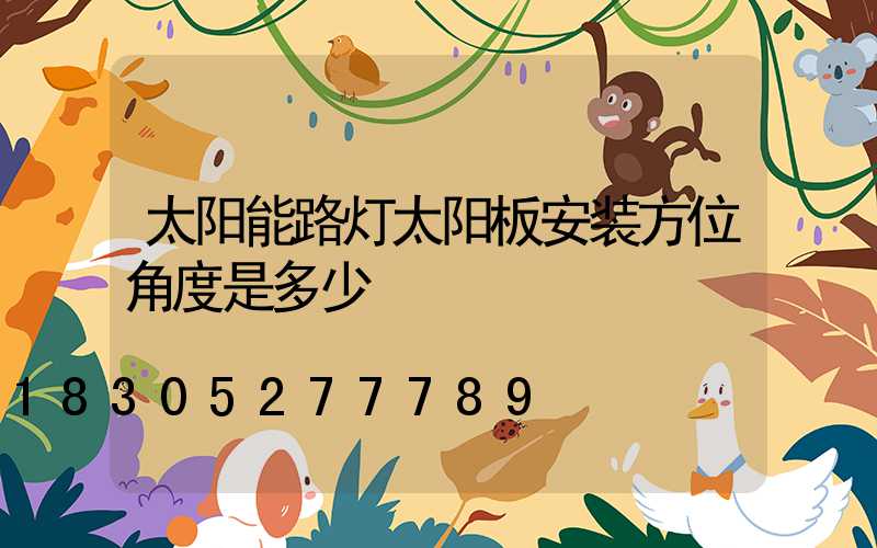 太阳能路灯太阳板安装方位角度是多少