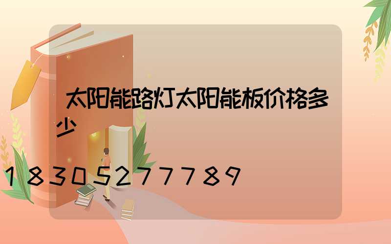 太阳能路灯太阳能板价格多少