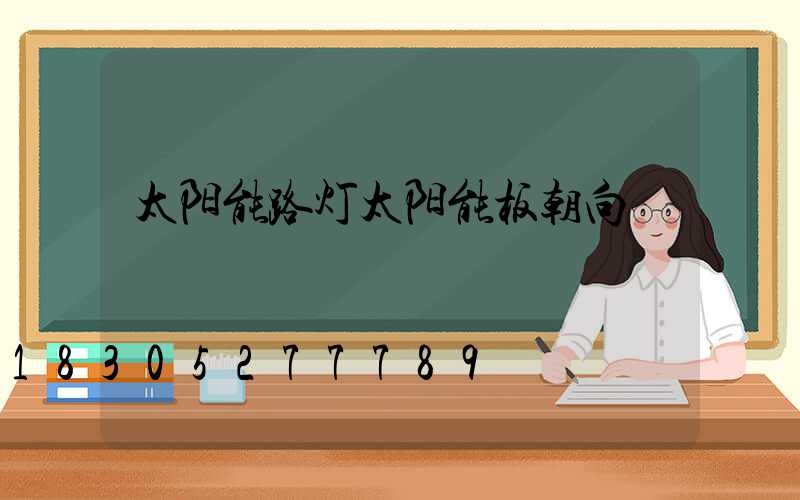 太阳能路灯太阳能板朝向