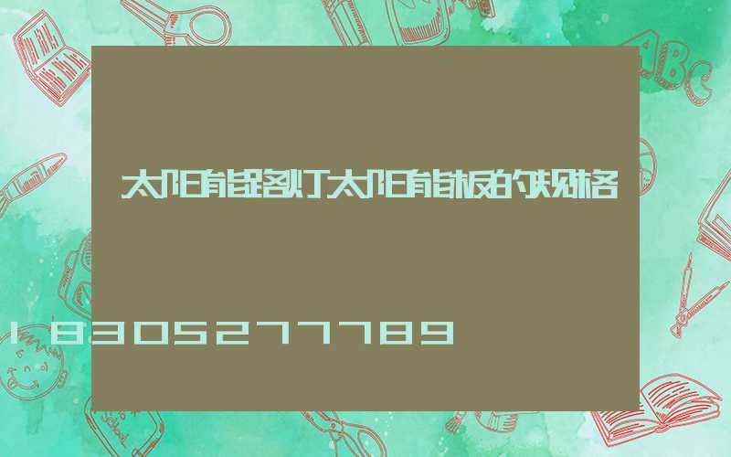 太阳能路灯太阳能板的规格