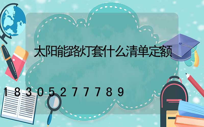 太阳能路灯套什么清单定额