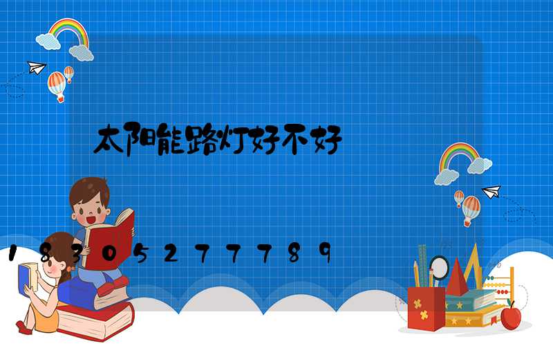 太阳能路灯好不好