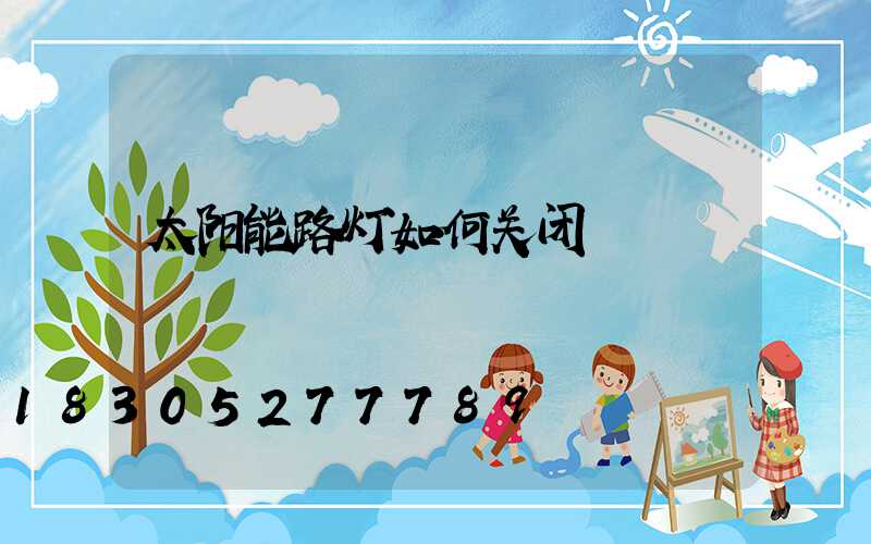 太阳能路灯如何关闭
