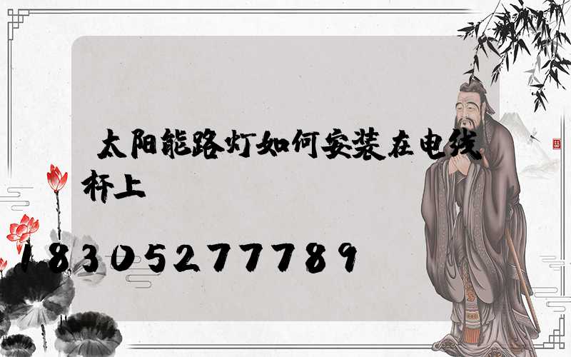 太阳能路灯如何安装在电线杆上