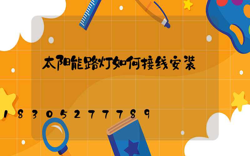 太阳能路灯如何接线安装