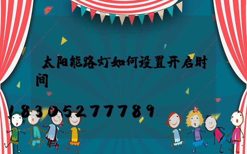 太阳能路灯如何设置开启时间