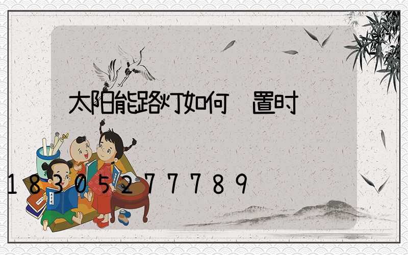 太阳能路灯如何设置时间