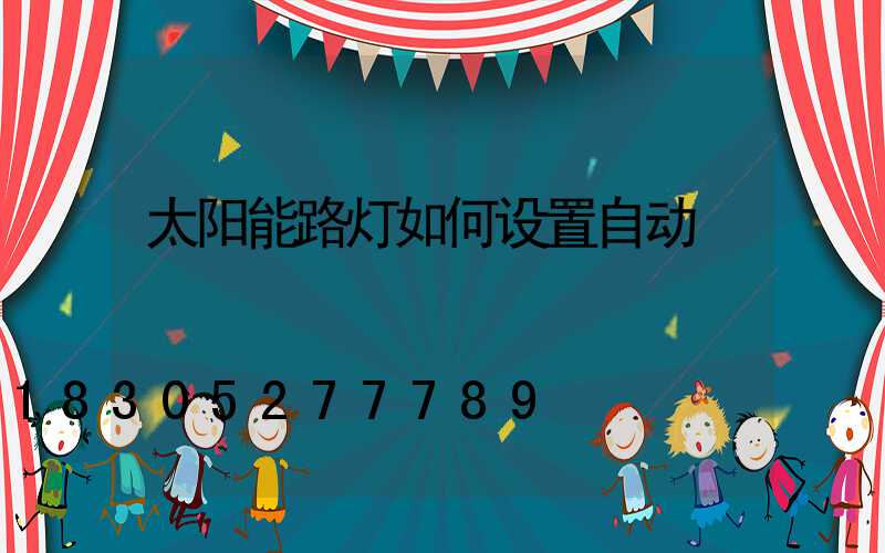 太阳能路灯如何设置自动