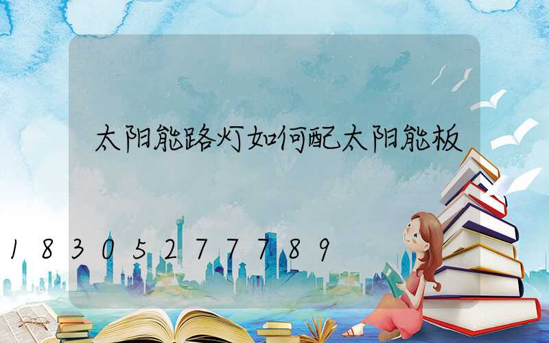 太阳能路灯如何配太阳能板