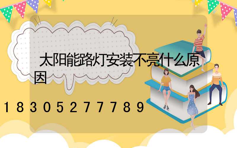 太阳能路灯安装不亮什么原因