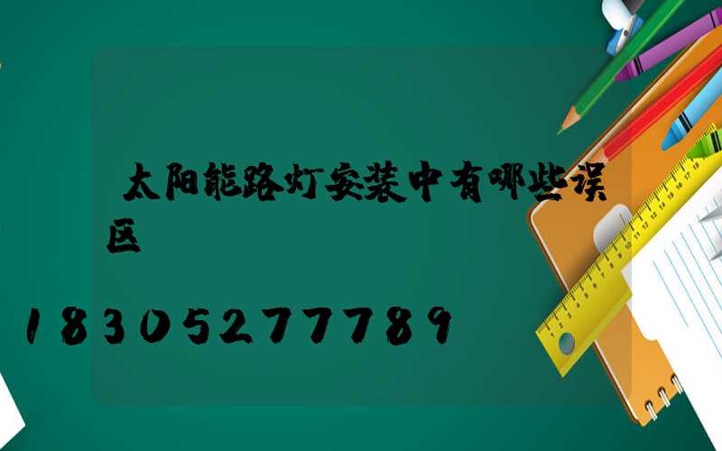 太阳能路灯安装中有哪些误区-