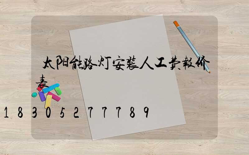 太阳能路灯安装人工费报价表