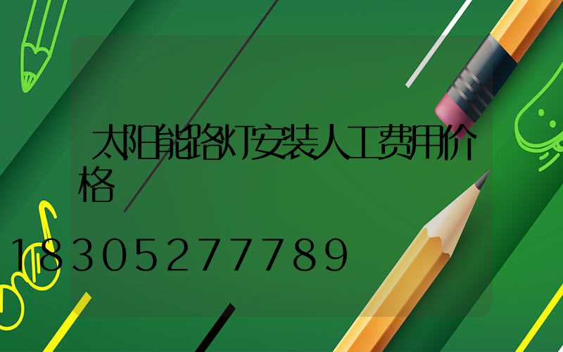 太阳能路灯安装人工费用价格