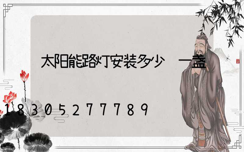 太阳能路灯安装多少钱一盏