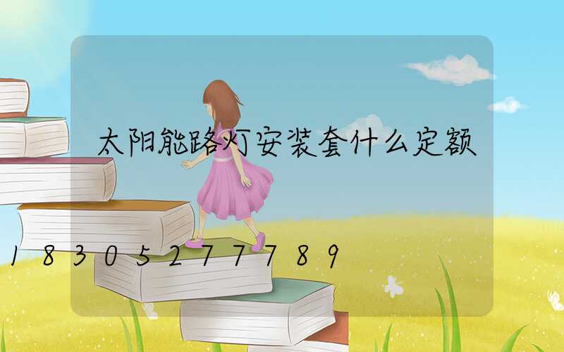 太阳能路灯安装套什么定额