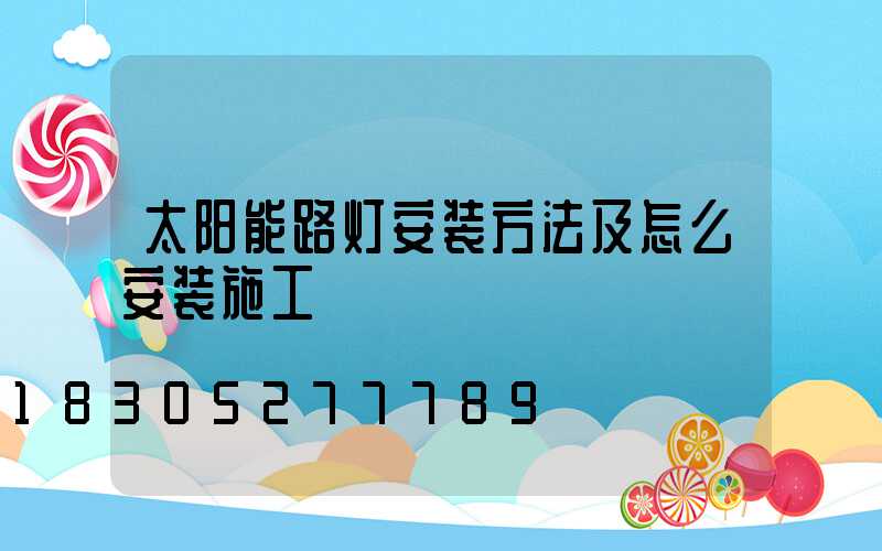 太阳能路灯安装方法及怎么安装施工
