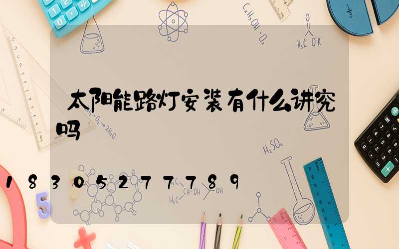 太阳能路灯安装有什么讲究吗