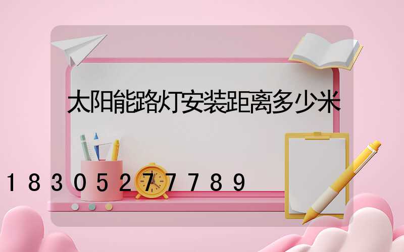 太阳能路灯安装距离多少米