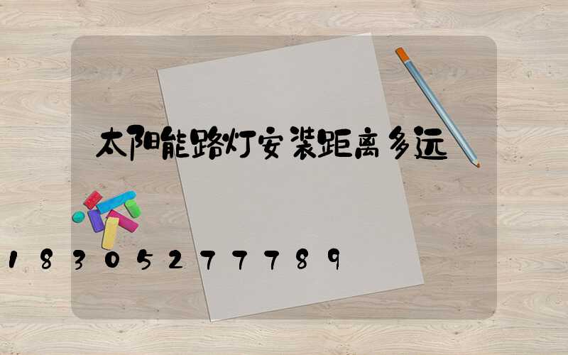 太阳能路灯安装距离多远
