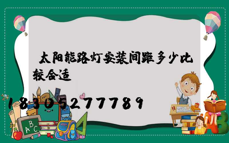 太阳能路灯安装间距多少比较合适？