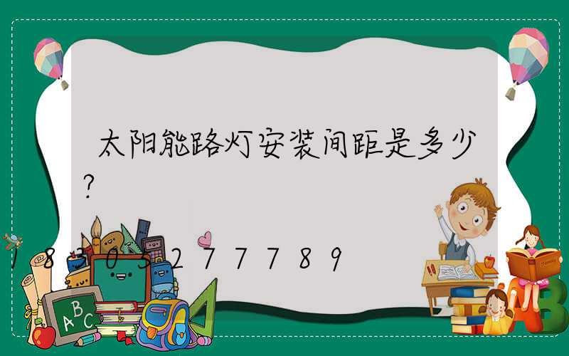 太阳能路灯安装间距是多少？