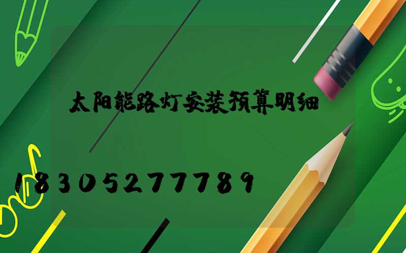 太阳能路灯安装预算明细