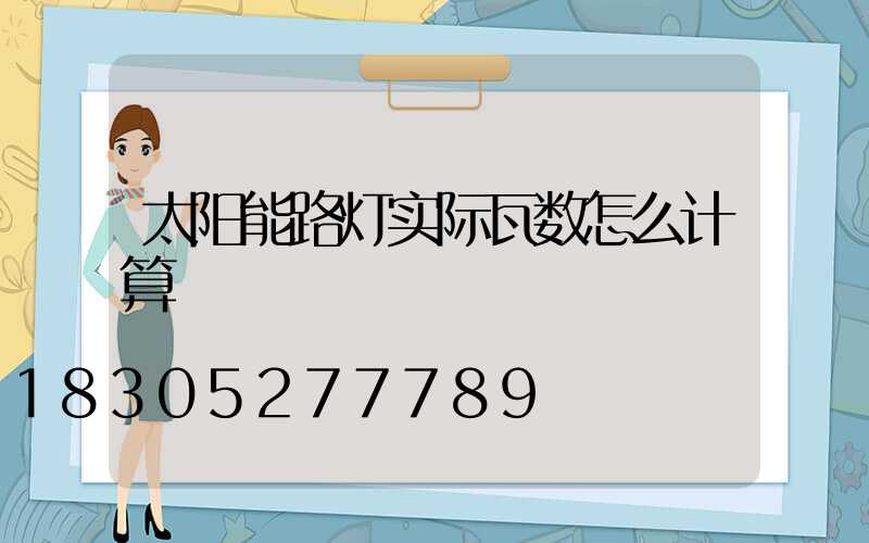 太阳能路灯实际瓦数怎么计算