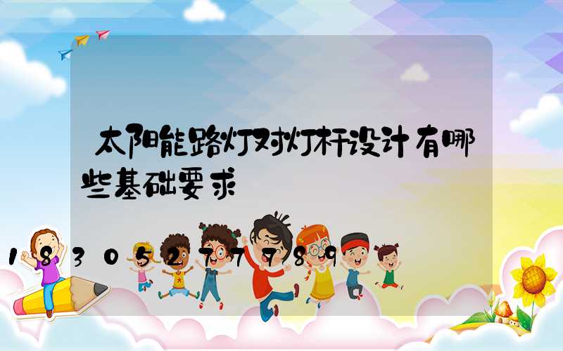 太阳能路灯对灯杆设计有哪些基础要求