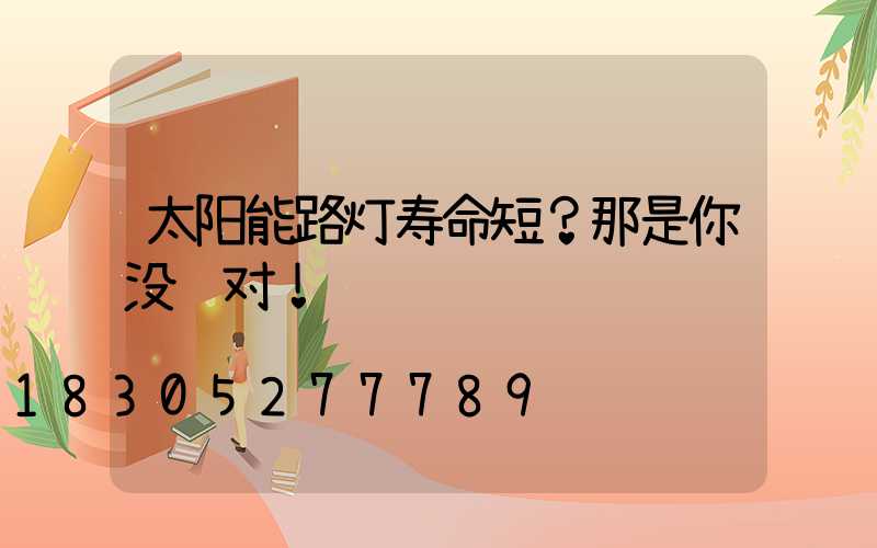 太阳能路灯寿命短？那是你没选对！