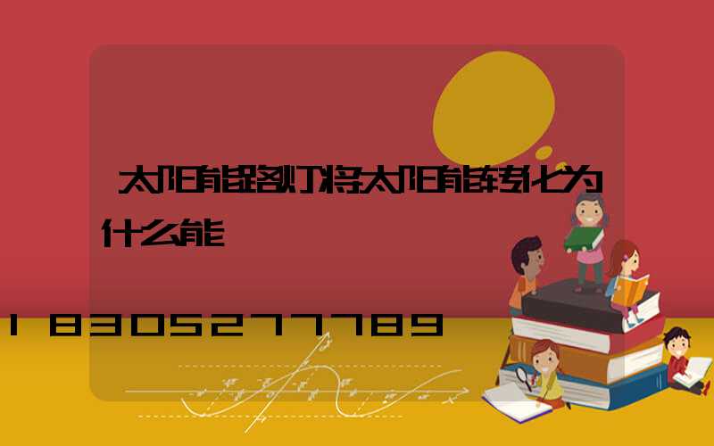 太阳能路灯将太阳能转化为什么能
