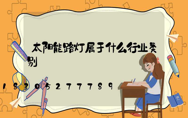 太阳能路灯属于什么行业类别
