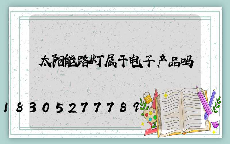 太阳能路灯属于电子产品吗