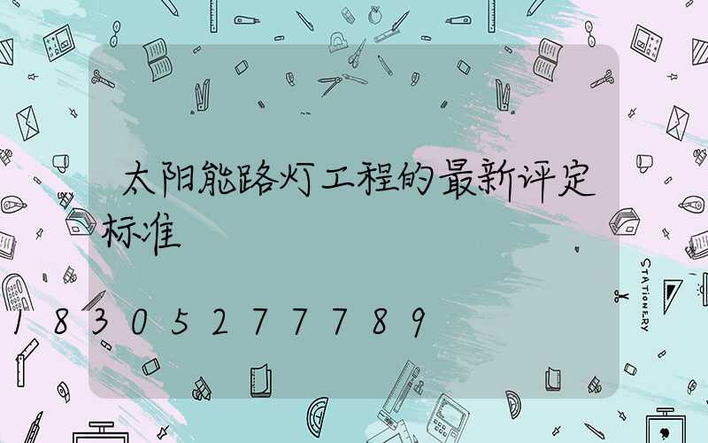 太阳能路灯工程的最新评定标准
