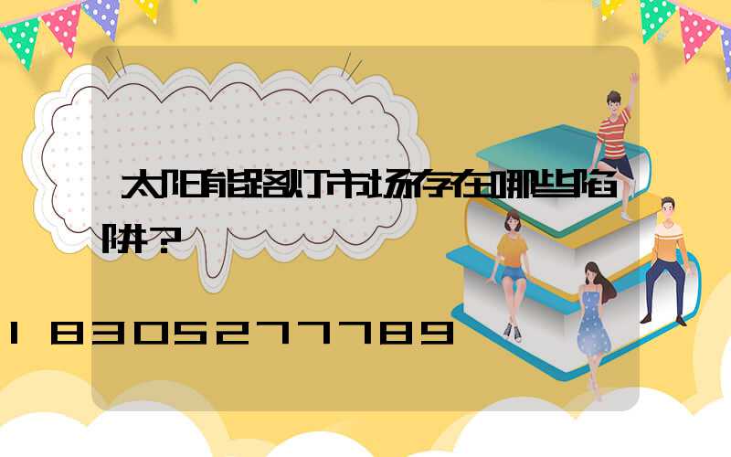 太阳能路灯市场存在哪些陷阱？