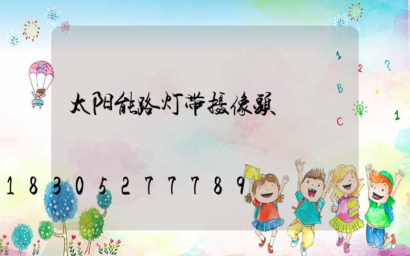 太阳能路灯带摄像头