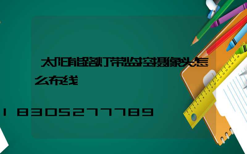 太阳能路灯带监控摄像头怎么布线