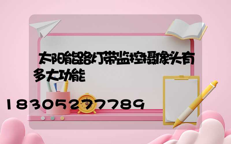 太阳能路灯带监控摄像头有多大功能