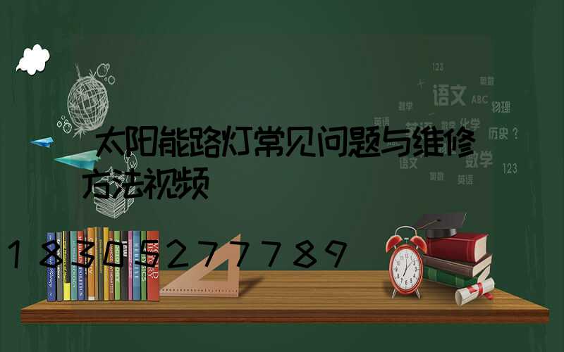 太阳能路灯常见问题与维修方法视频